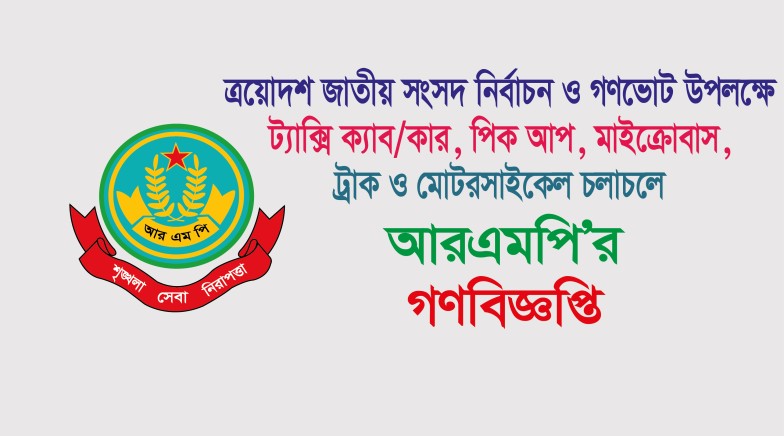 ত্রয়োদশ জাতীয় সংসদ নির্বাচন ও গণভোট উপলক্ষে ট্যাক্সি ক্যাব/কার, পিক আপ, মাইক্রোবাস, ট্রাক ও মোটরসাইকেল চলাচলে  আরএমপি’র গণবিজ্ঞপ্তি
